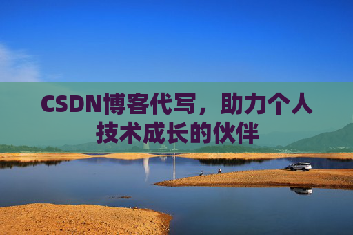 CSDN博客代写，助力个人技术成长的伙伴